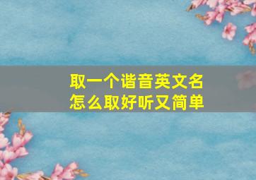 取一个谐音英文名怎么取好听又简单