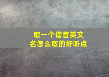 取一个谐音英文名怎么取的好听点