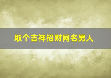 取个吉祥招财网名男人