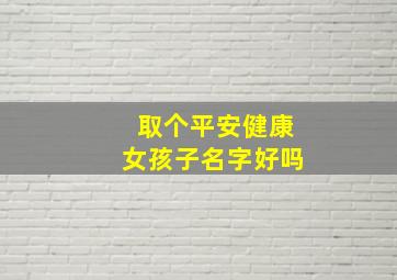 取个平安健康女孩子名字好吗