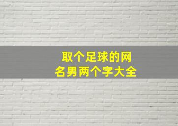 取个足球的网名男两个字大全