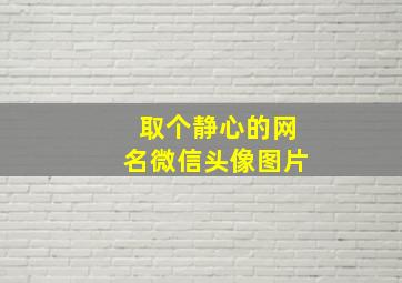 取个静心的网名微信头像图片