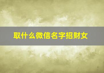 取什么微信名字招财女