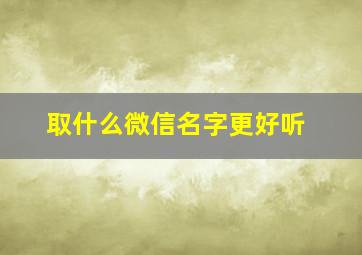 取什么微信名字更好听