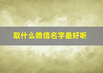 取什么微信名字最好听