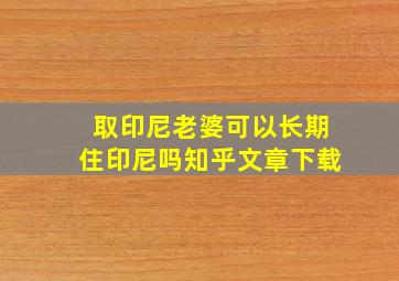 取印尼老婆可以长期住印尼吗知乎文章下载