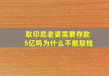 取印尼老婆需要存款5亿吗为什么不能取钱