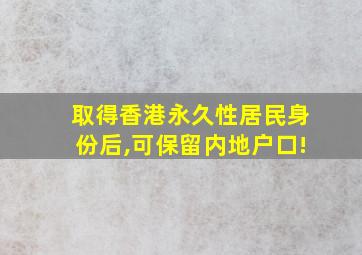 取得香港永久性居民身份后,可保留内地户口!