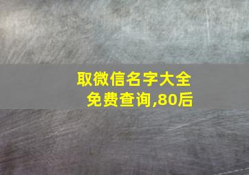 取微信名字大全免费查询,80后