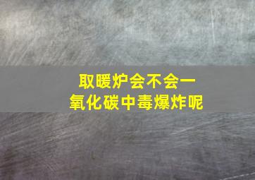 取暖炉会不会一氧化碳中毒爆炸呢