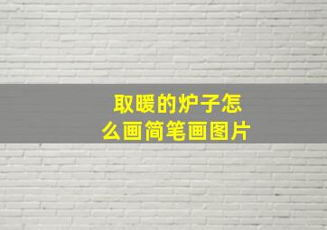 取暖的炉子怎么画简笔画图片