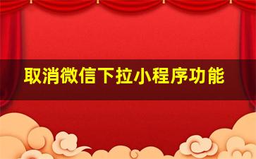 取消微信下拉小程序功能