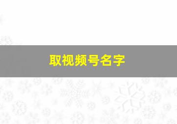 取视频号名字