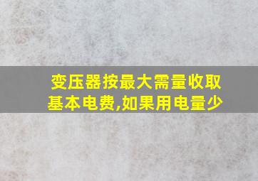 变压器按最大需量收取基本电费,如果用电量少