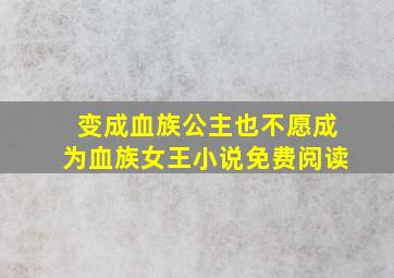 变成血族公主也不愿成为血族女王小说免费阅读