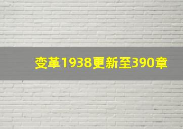 变革1938更新至390章