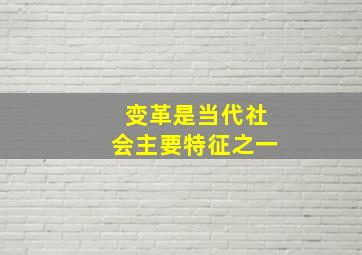 变革是当代社会主要特征之一