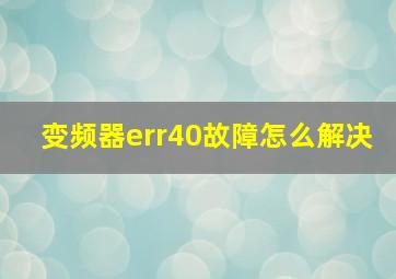 变频器err40故障怎么解决