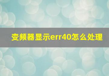 变频器显示err40怎么处理