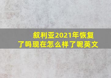 叙利亚2021年恢复了吗现在怎么样了呢英文