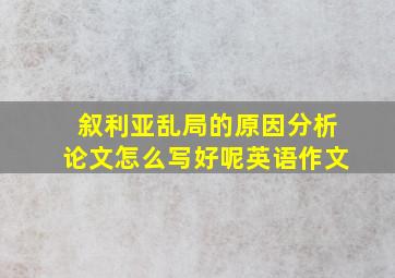 叙利亚乱局的原因分析论文怎么写好呢英语作文