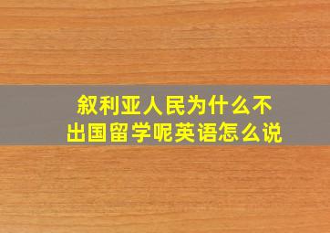 叙利亚人民为什么不出国留学呢英语怎么说