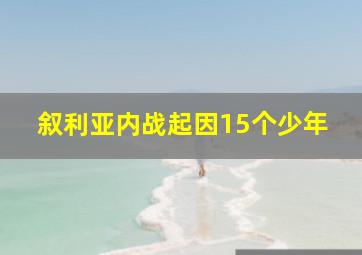 叙利亚内战起因15个少年