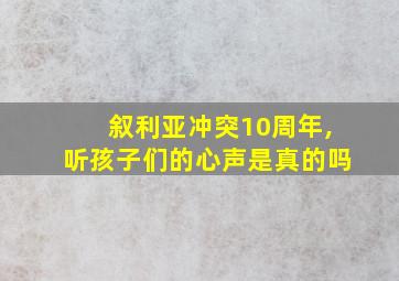 叙利亚冲突10周年,听孩子们的心声是真的吗