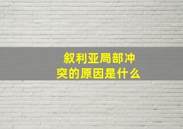 叙利亚局部冲突的原因是什么