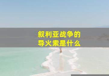 叙利亚战争的导火索是什么