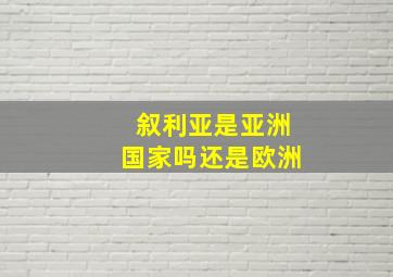 叙利亚是亚洲国家吗还是欧洲