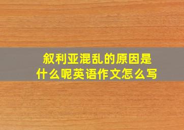 叙利亚混乱的原因是什么呢英语作文怎么写