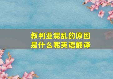 叙利亚混乱的原因是什么呢英语翻译