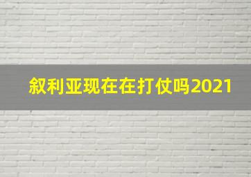 叙利亚现在在打仗吗2021