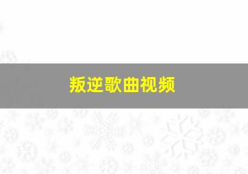 叛逆歌曲视频