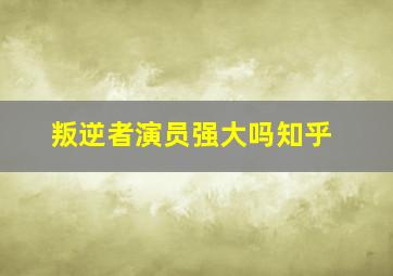 叛逆者演员强大吗知乎