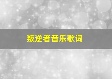 叛逆者音乐歌词