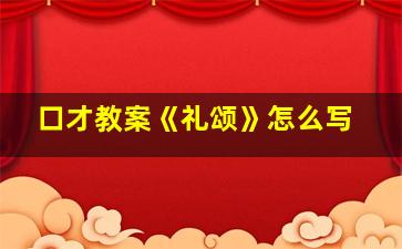 口才教案《礼颂》怎么写