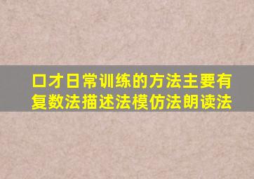 口才日常训练的方法主要有复数法描述法模仿法朗读法