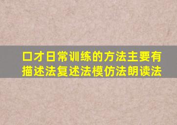 口才日常训练的方法主要有描述法复述法模仿法朗读法