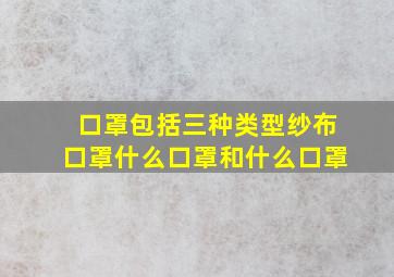 口罩包括三种类型纱布口罩什么口罩和什么口罩