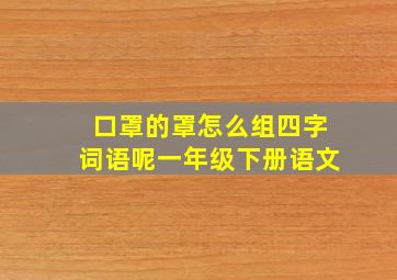 口罩的罩怎么组四字词语呢一年级下册语文