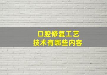 口腔修复工艺技术有哪些内容