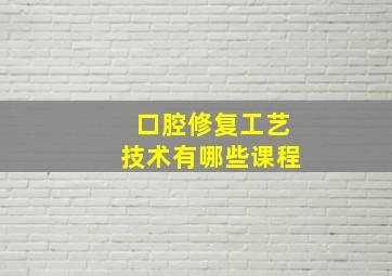 口腔修复工艺技术有哪些课程