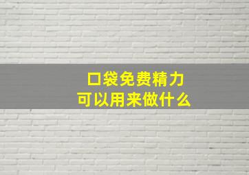 口袋免费精力可以用来做什么