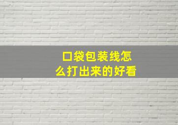 口袋包装线怎么打出来的好看