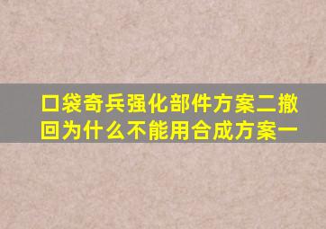 口袋奇兵强化部件方案二撤回为什么不能用合成方案一