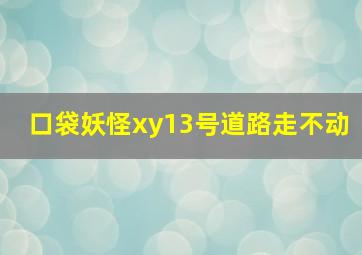 口袋妖怪xy13号道路走不动