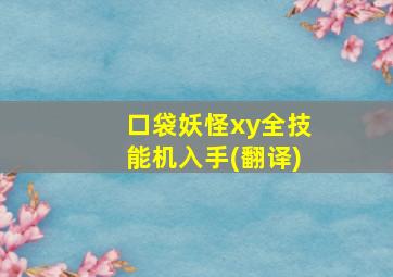 口袋妖怪xy全技能机入手(翻译)