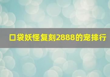 口袋妖怪复刻2888的宠排行